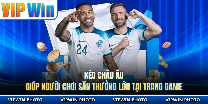 Kèo Châu Âu Giúp Người Chơi Săn Thưởng Lớn Tại Trang Game