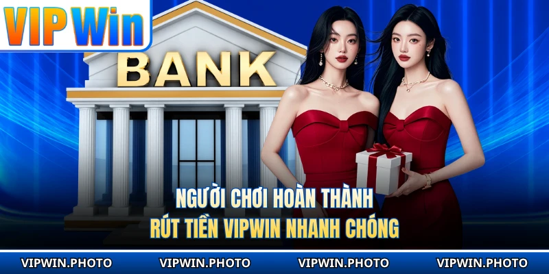 Người chơi hoàn thành rút tiền VIPWIN nhanh chóng 