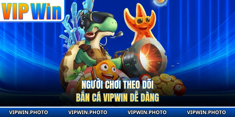 Người chơi theo dõi bắn cá VIPWIN dễ dàng