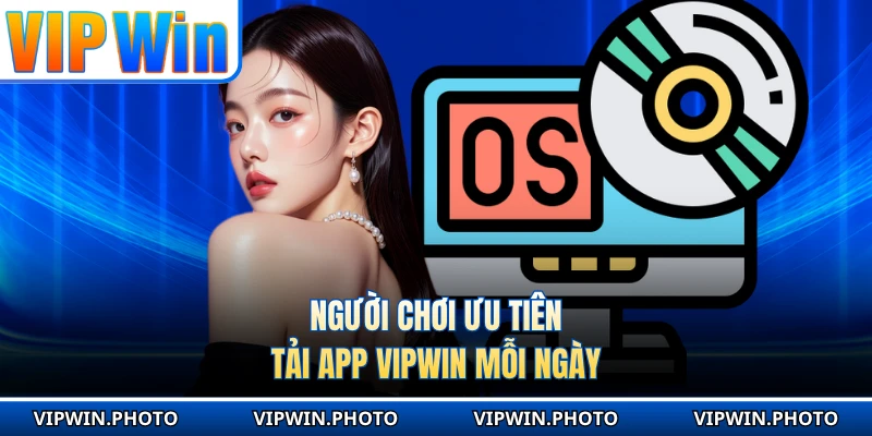 Người chơi ưu tiên tải app VIPWIN mỗi ngày 