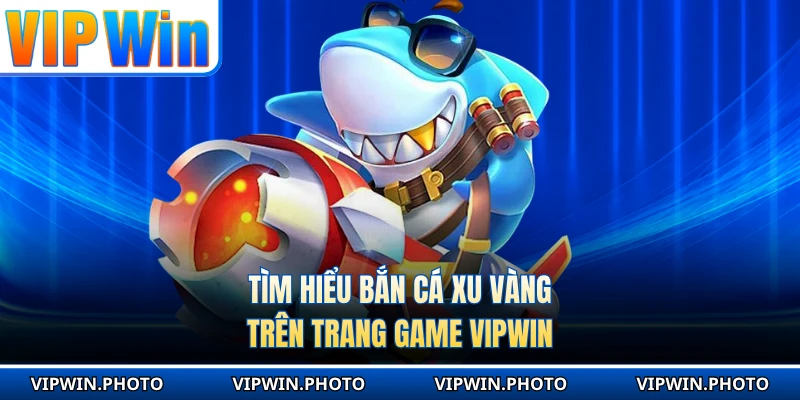 Tìm hiểu bắn cá xu vàng trên trang game VIPWIN 