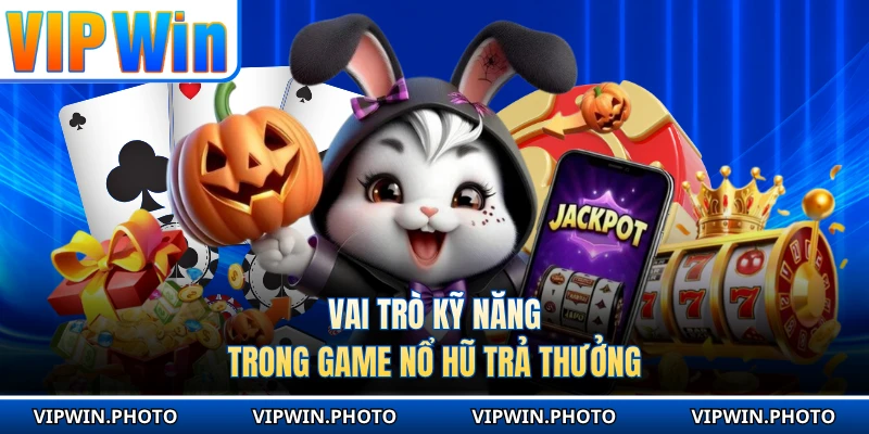 Vai trò kỹ năng trong game nổ hũ trả thưởng